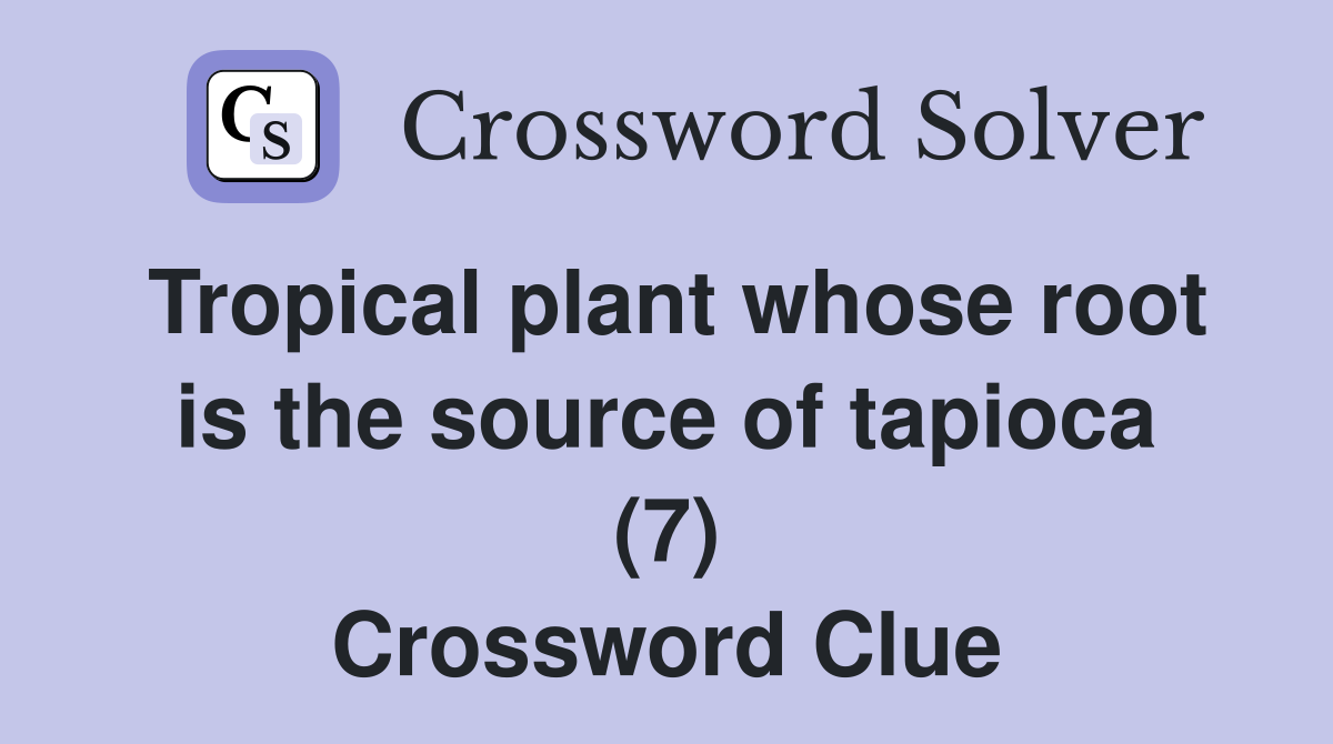 Tropical plant whose root is the source of tapioca (7) Crossword Clue