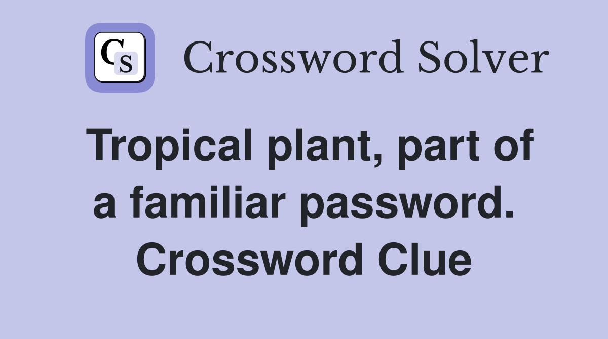 Tropical plant, part of a familiar password. Crossword Clue
