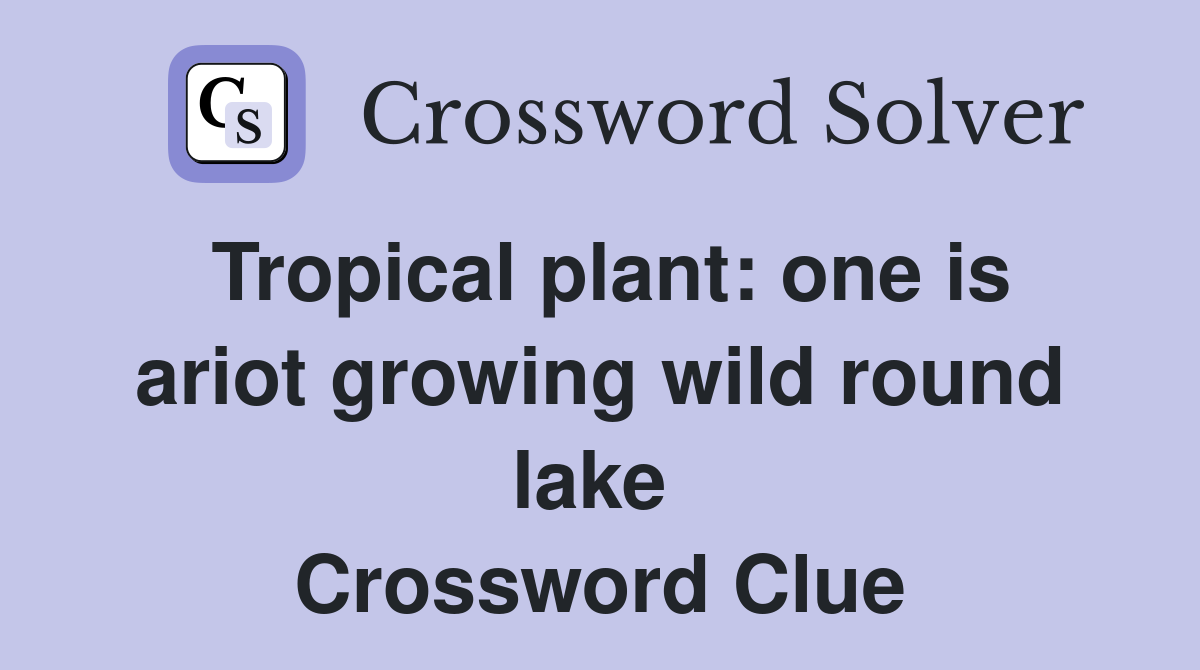 Tropical plant: one is ariot growing wild round lake  Crossword Clue