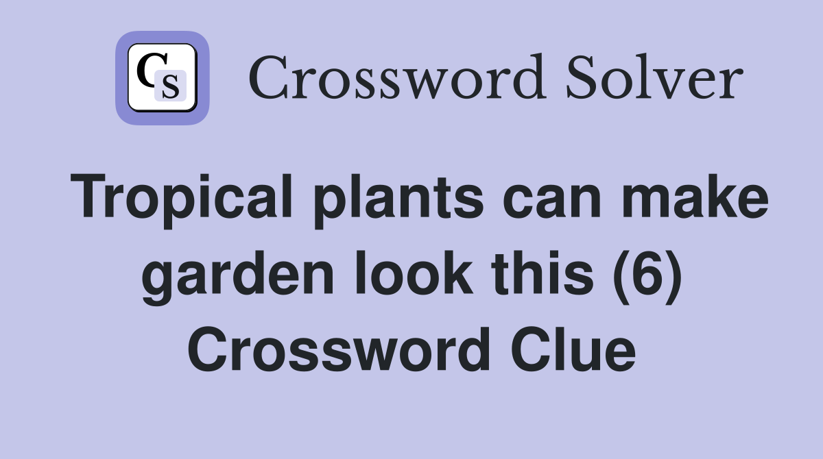 Tropical plants can make garden look this (6) Crossword Clue