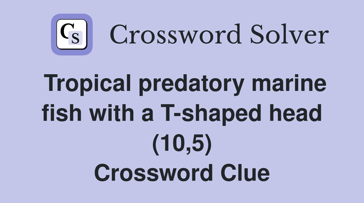 Tropical predatory marine fish with a T-shaped head (10,5) Crossword Clue