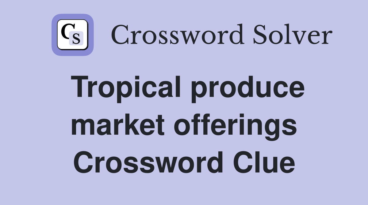 Tropical produce market offerings Crossword Clue