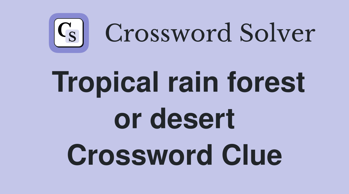 Tropical rain forest or desert Crossword Clue
