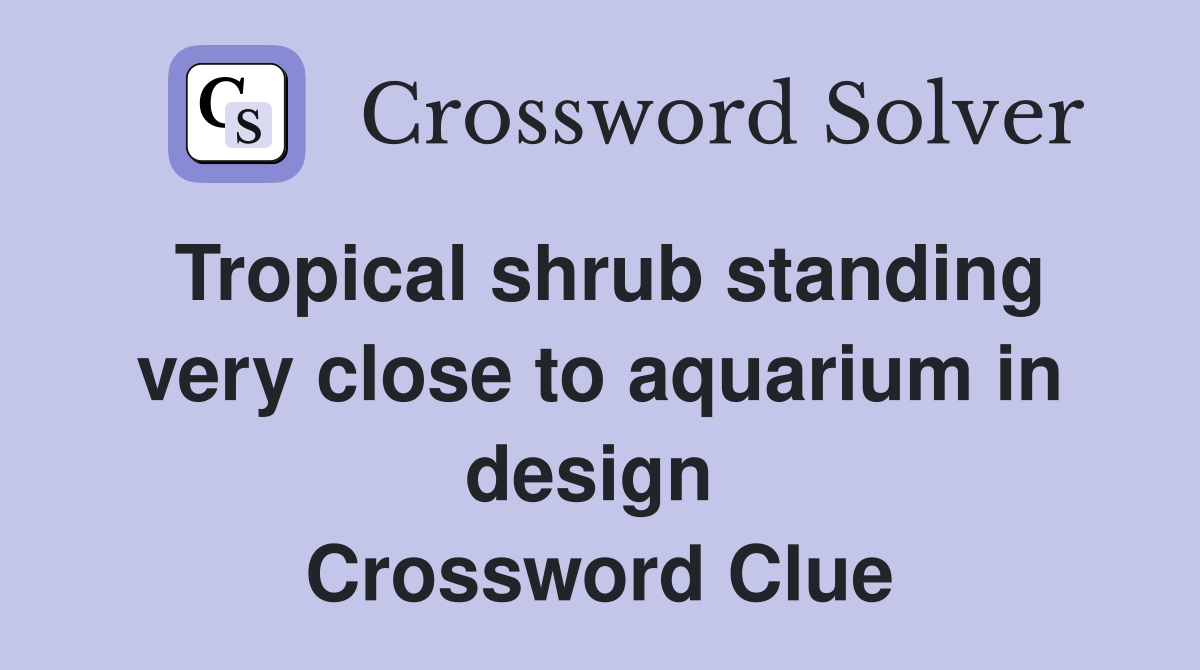 Tropical shrub standing very close to aquarium in design  Crossword Clue