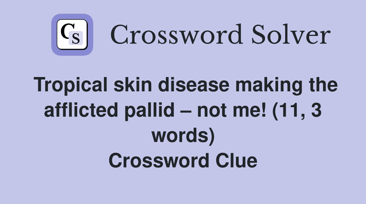 Tropical skin disease making the afflicted pallid – not me! (11, 3 words) Crossword Clue