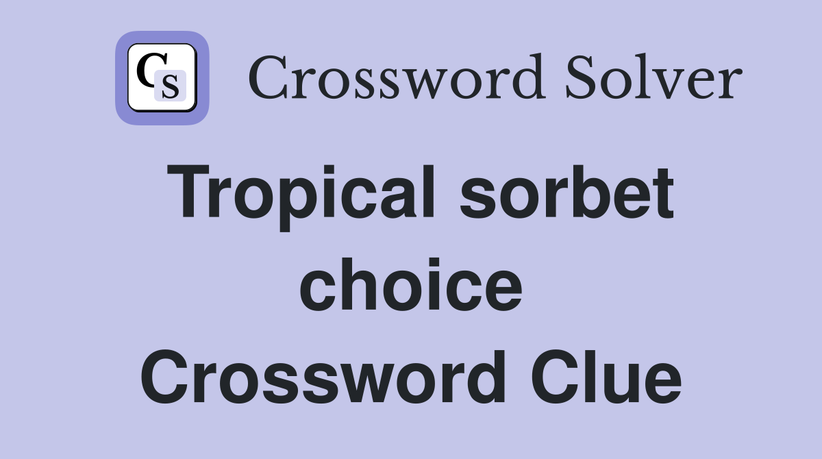 Tropical sorbet choice Crossword Clue