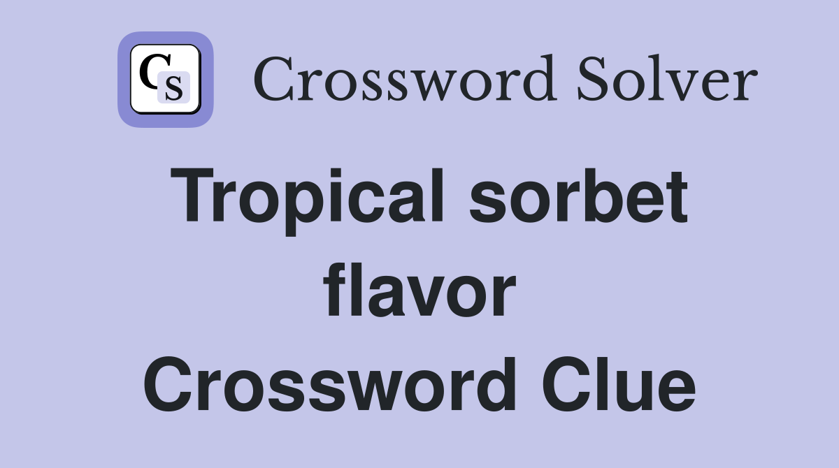 Tropical sorbet flavor Crossword Clue