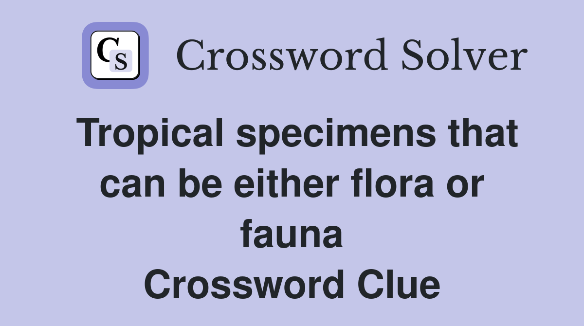 Tropical specimens that can be either flora or fauna Crossword Clue