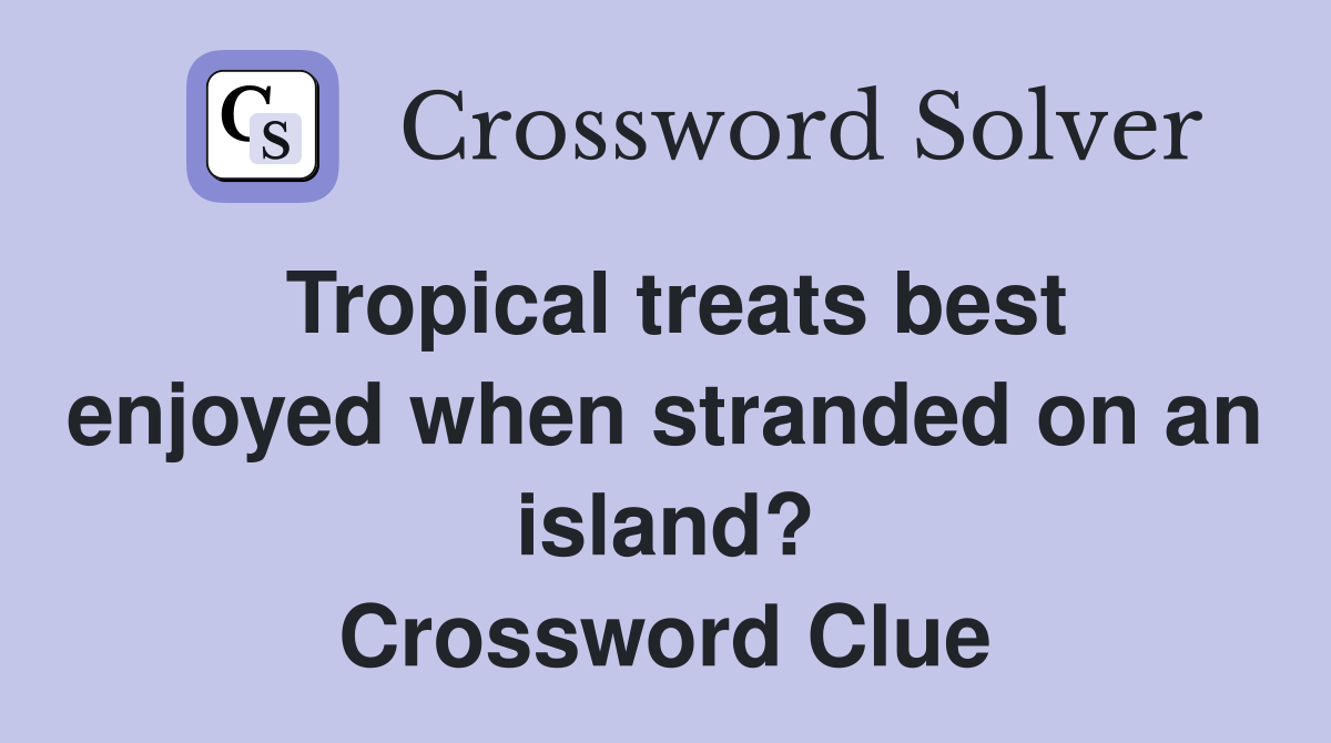 Tropical treats best enjoyed when stranded on an island? Crossword Clue