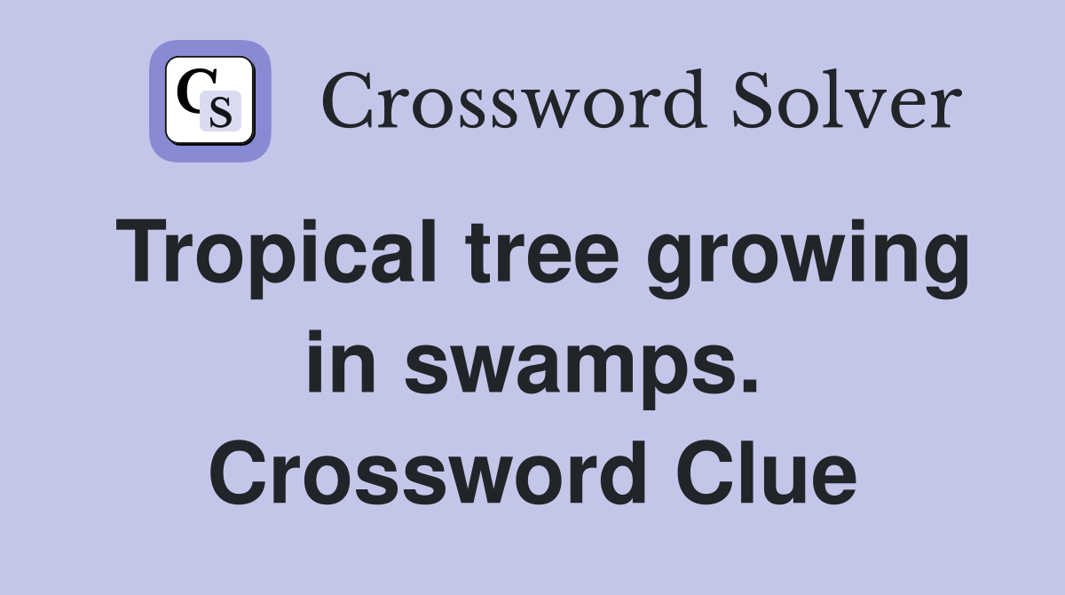 Tropical tree growing in swamps. Crossword Clue