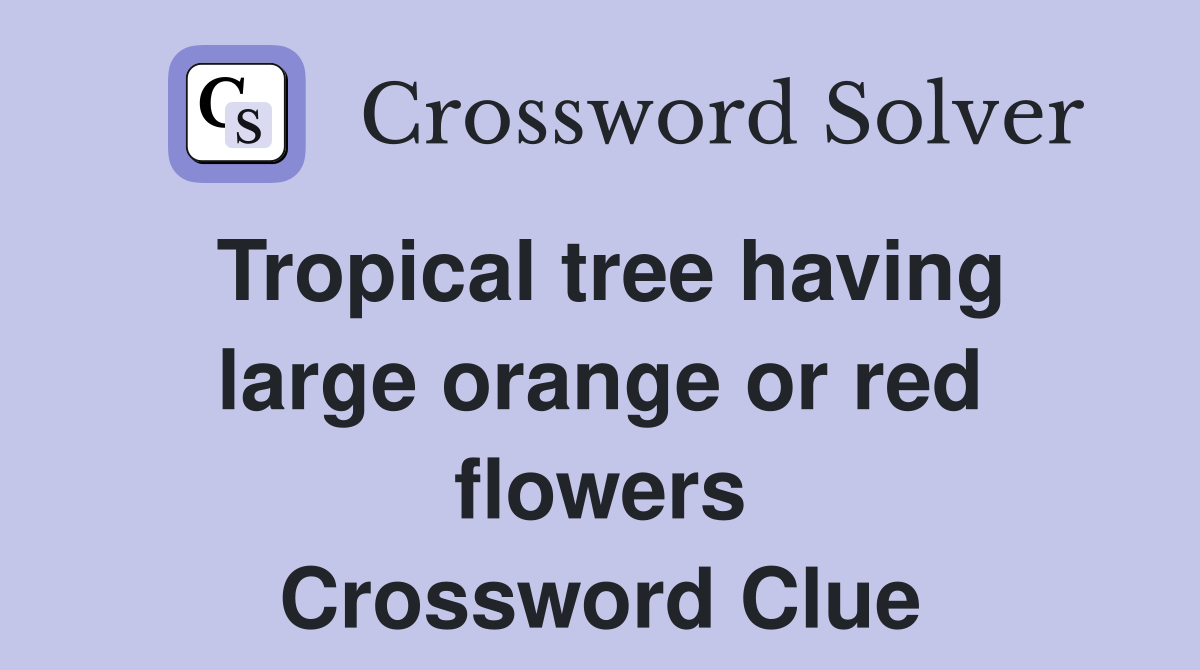 Tropical tree having large orange or red flowers Crossword Clue