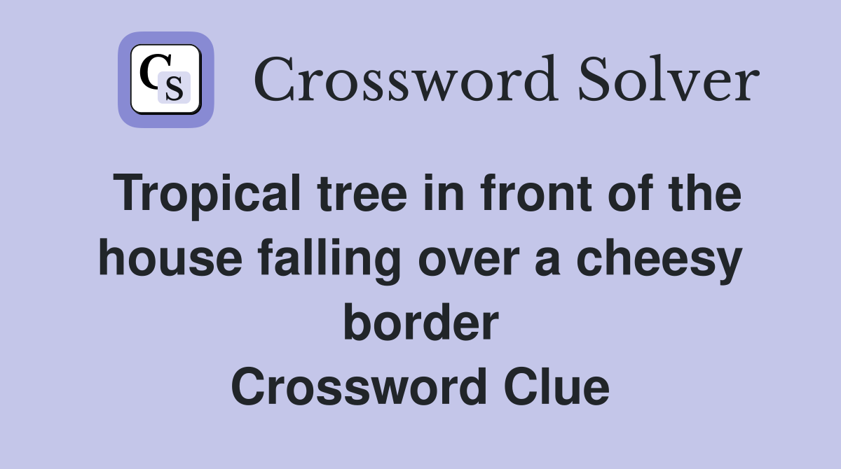 Tropical tree in front of the house falling over a cheesy border Crossword Clue