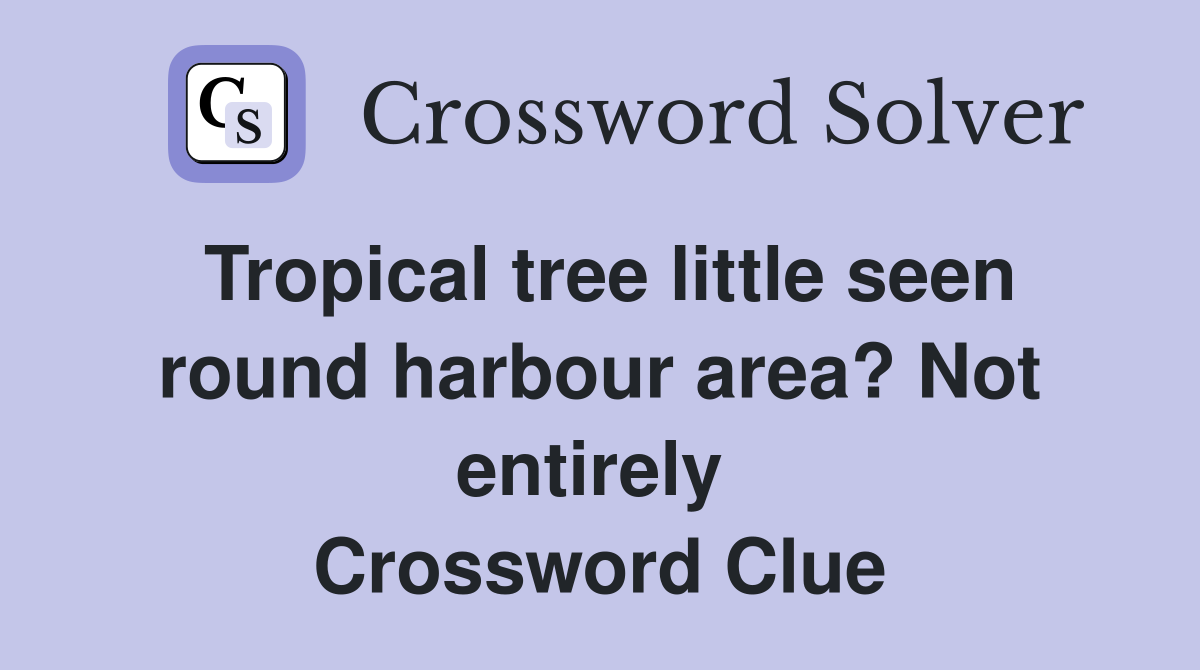 Tropical tree little seen round harbour area? Not entirely  Crossword Clue