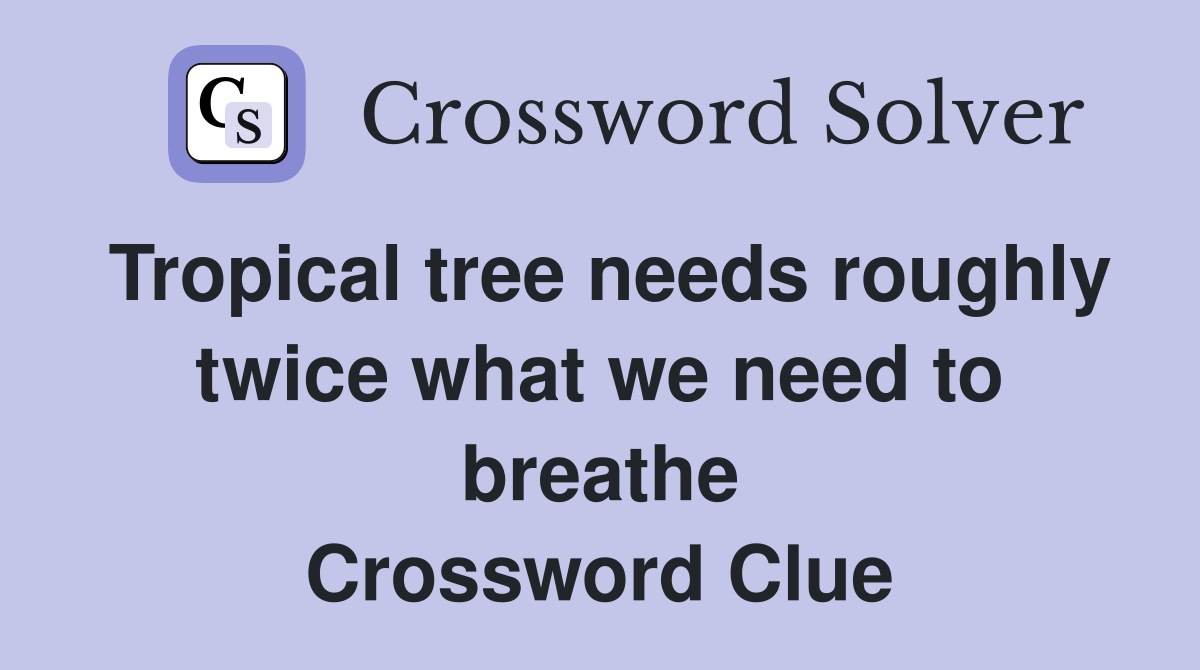 Tropical tree needs roughly twice what we need to breathe Crossword Clue