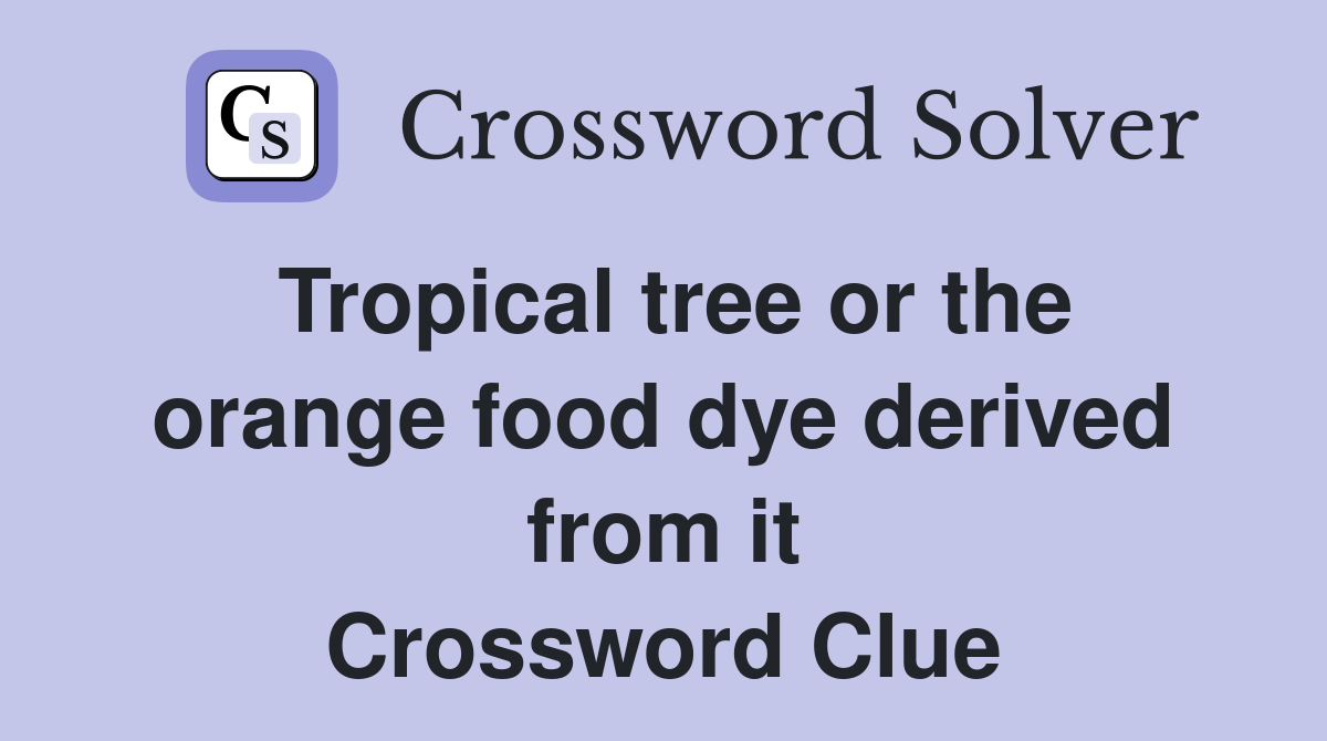 Tropical tree or the orange food dye derived from it Crossword Clue