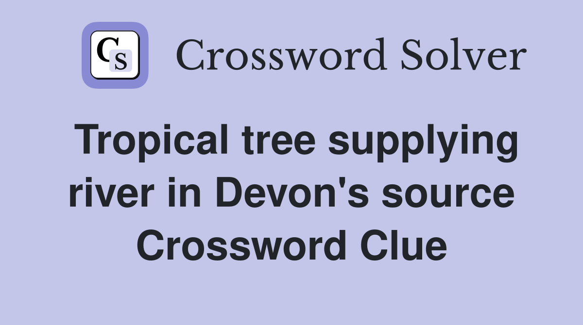 Tropical tree supplying river in Devon's source Crossword Clue