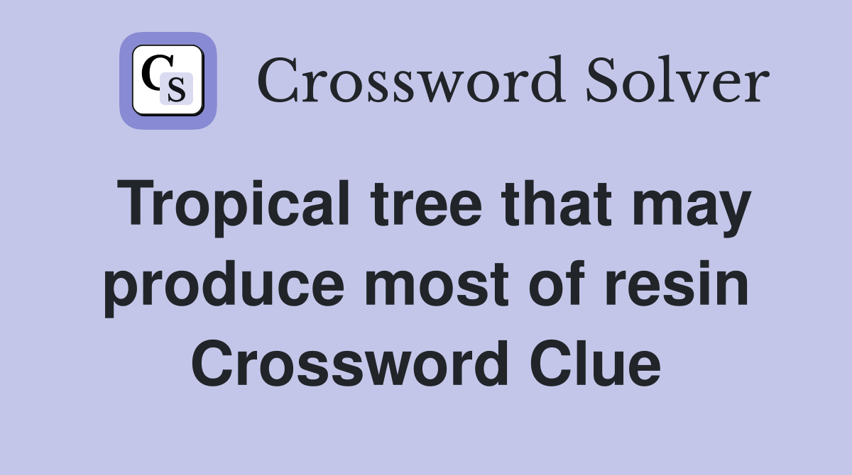 Tropical tree that may produce most of resin Crossword Clue