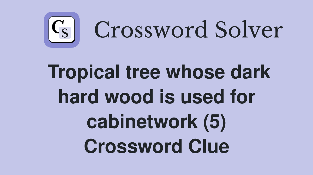 Tropical tree whose dark hard wood is used for cabinetwork (5) Crossword Clue