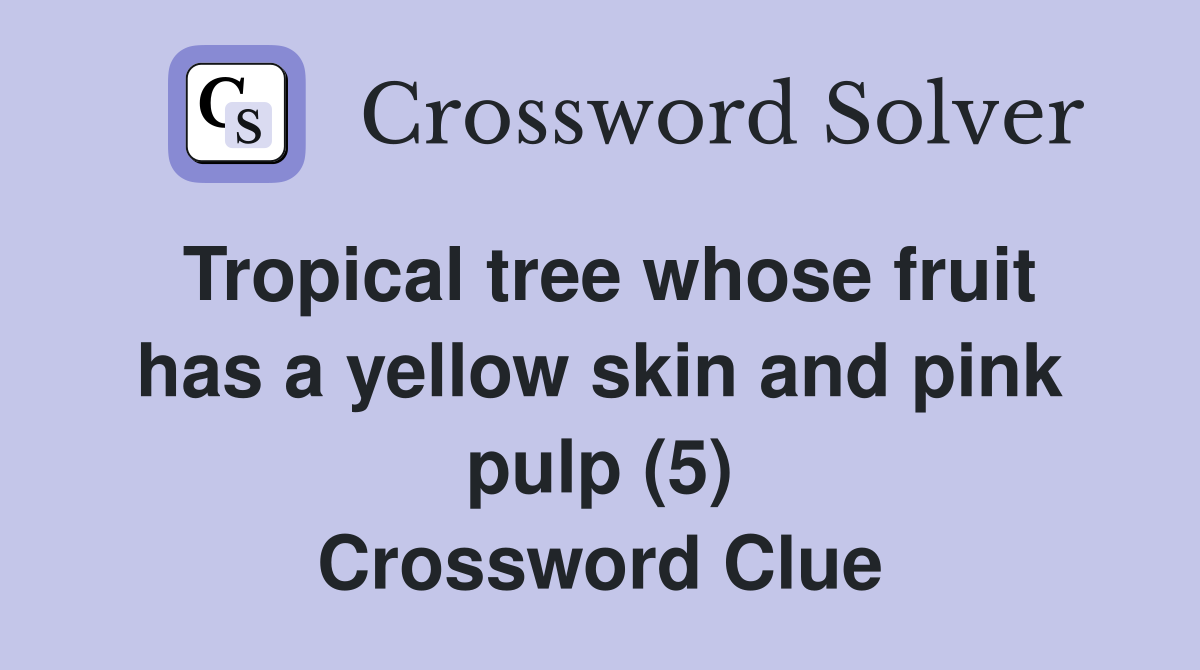Tropical tree whose fruit has a yellow skin and pink pulp (5) Crossword Clue