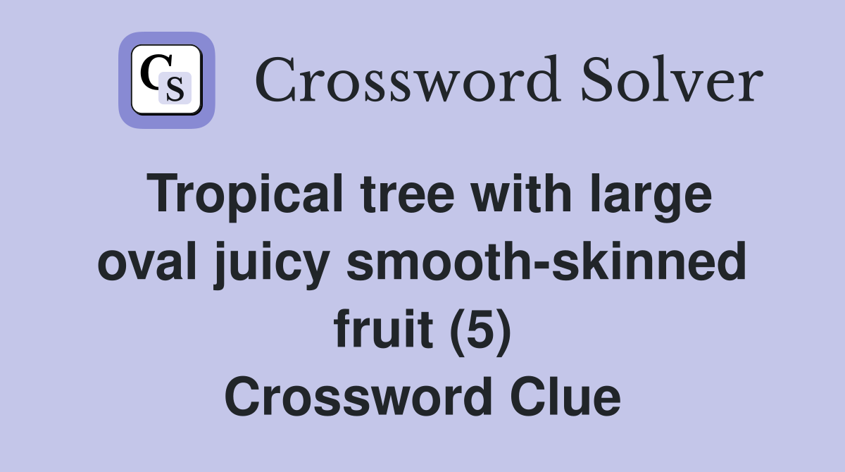 Tropical tree with large oval juicy smooth-skinned fruit (5) Crossword Clue