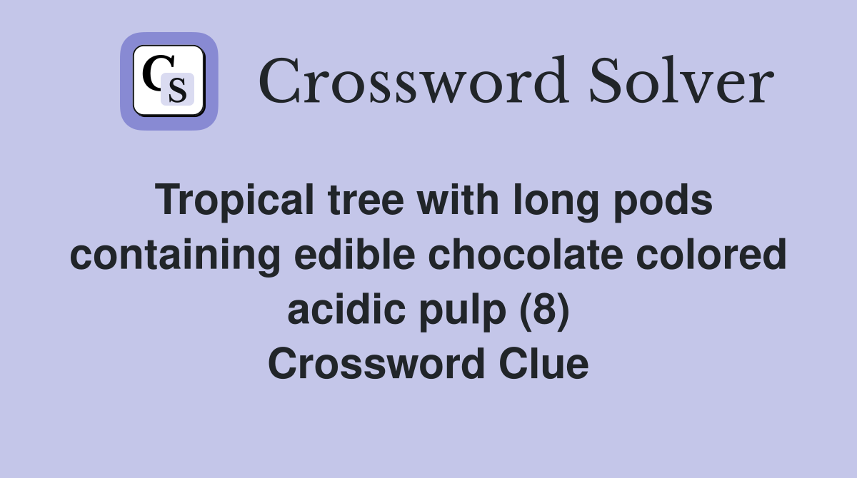 Tropical tree with long pods containing edible chocolate colored acidic pulp (8) Crossword Clue