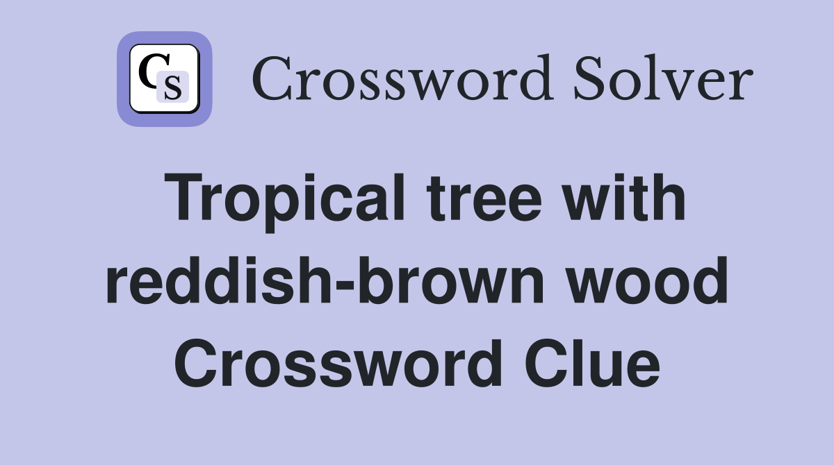 Tropical tree with reddish-brown wood Crossword Clue
