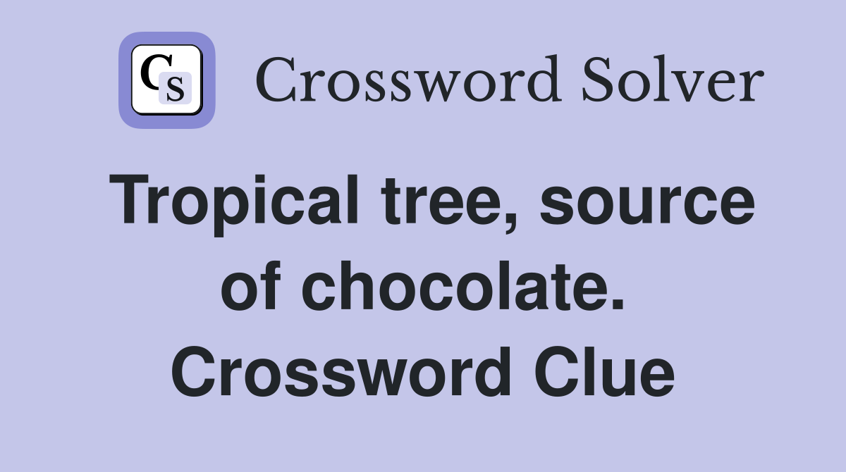 Tropical tree, source of chocolate. Crossword Clue