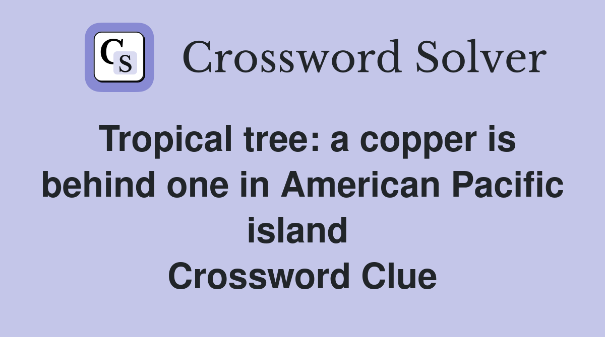 Tropical tree: a copper is behind one in American Pacific island  Crossword Clue