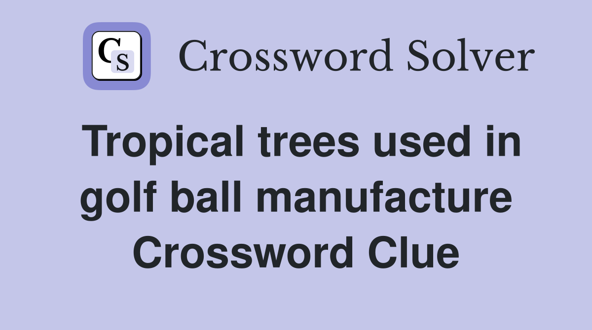 Tropical trees used in golf ball manufacture Crossword Clue