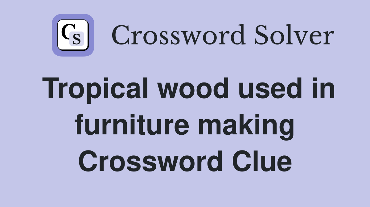 Tropical wood used in furniture making Crossword Clue
