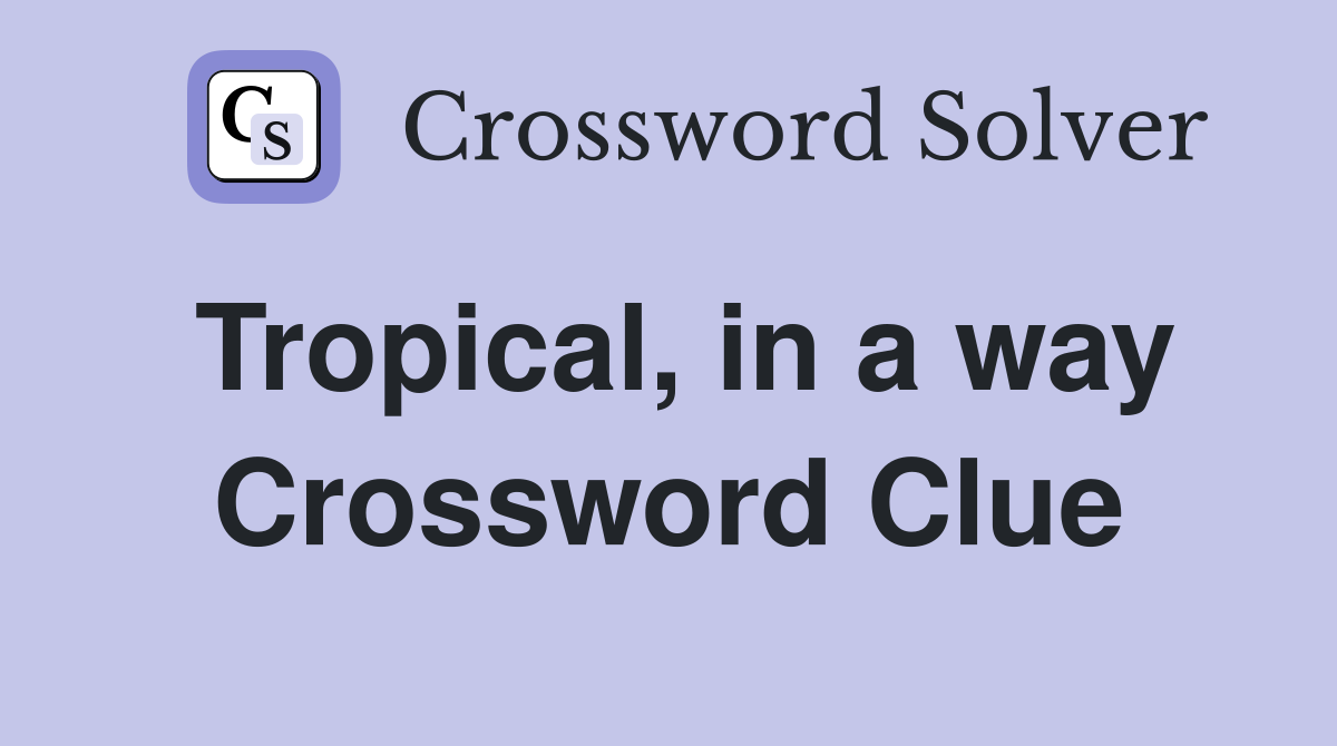 Tropical, in a way Crossword Clue