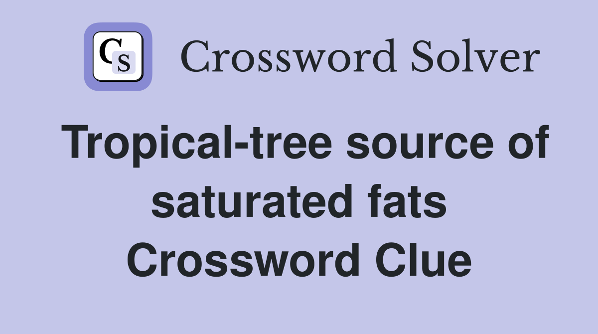 Tropical-tree source of saturated fats Crossword Clue