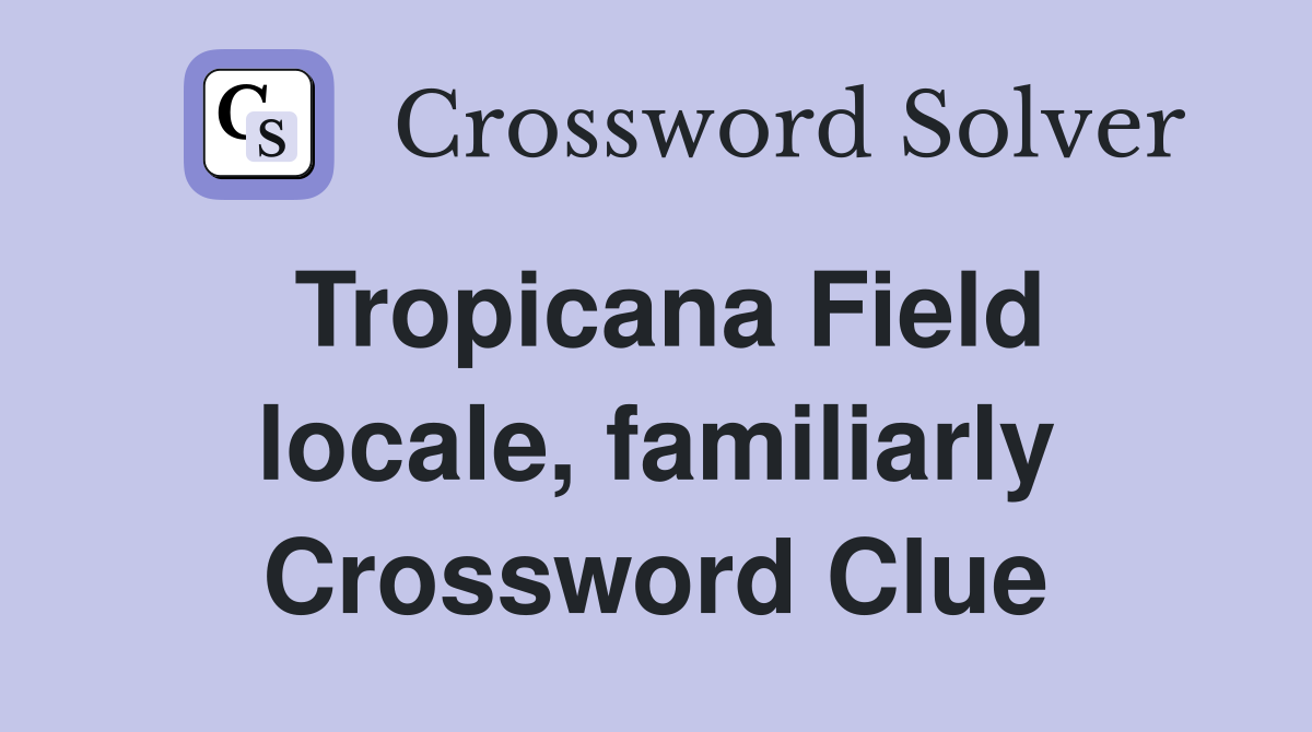 Tropicana Field locale, familiarly Crossword Clue