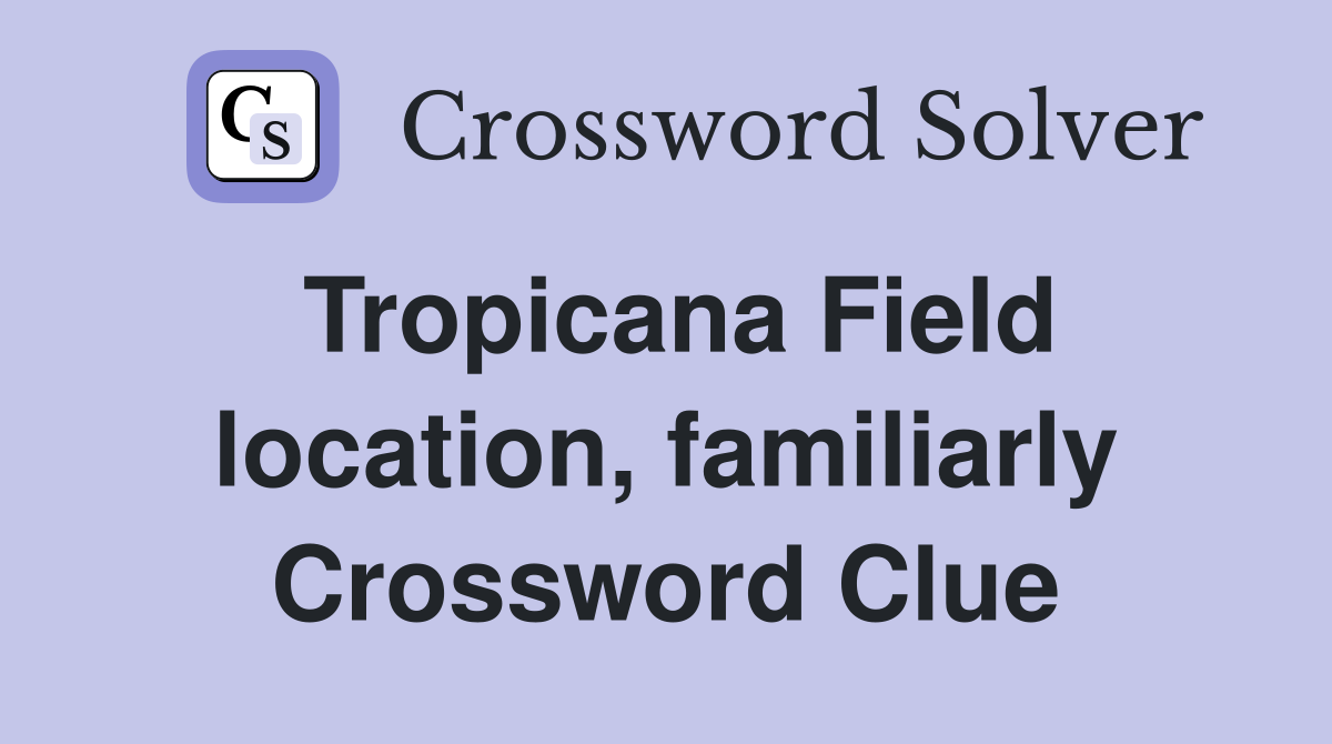 Tropicana Field location, familiarly Crossword Clue