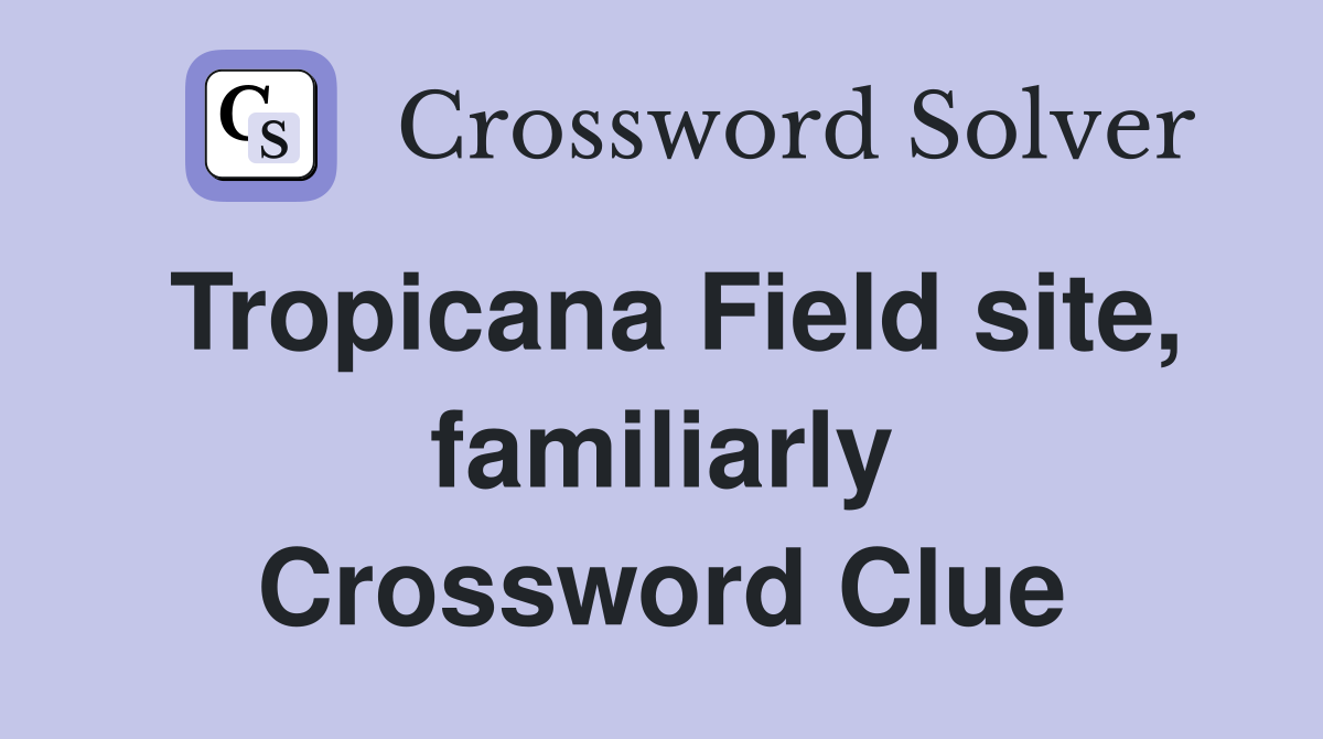 Tropicana Field site, familiarly Crossword Clue