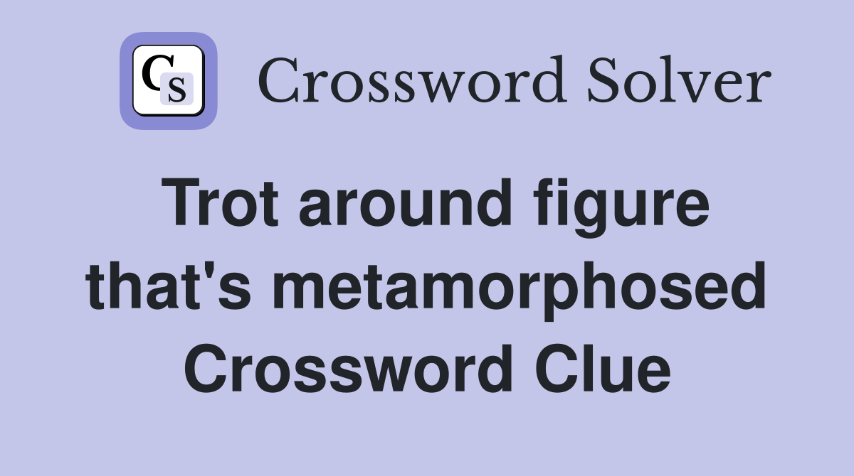 Trot around figure that's metamorphosed Crossword Clue