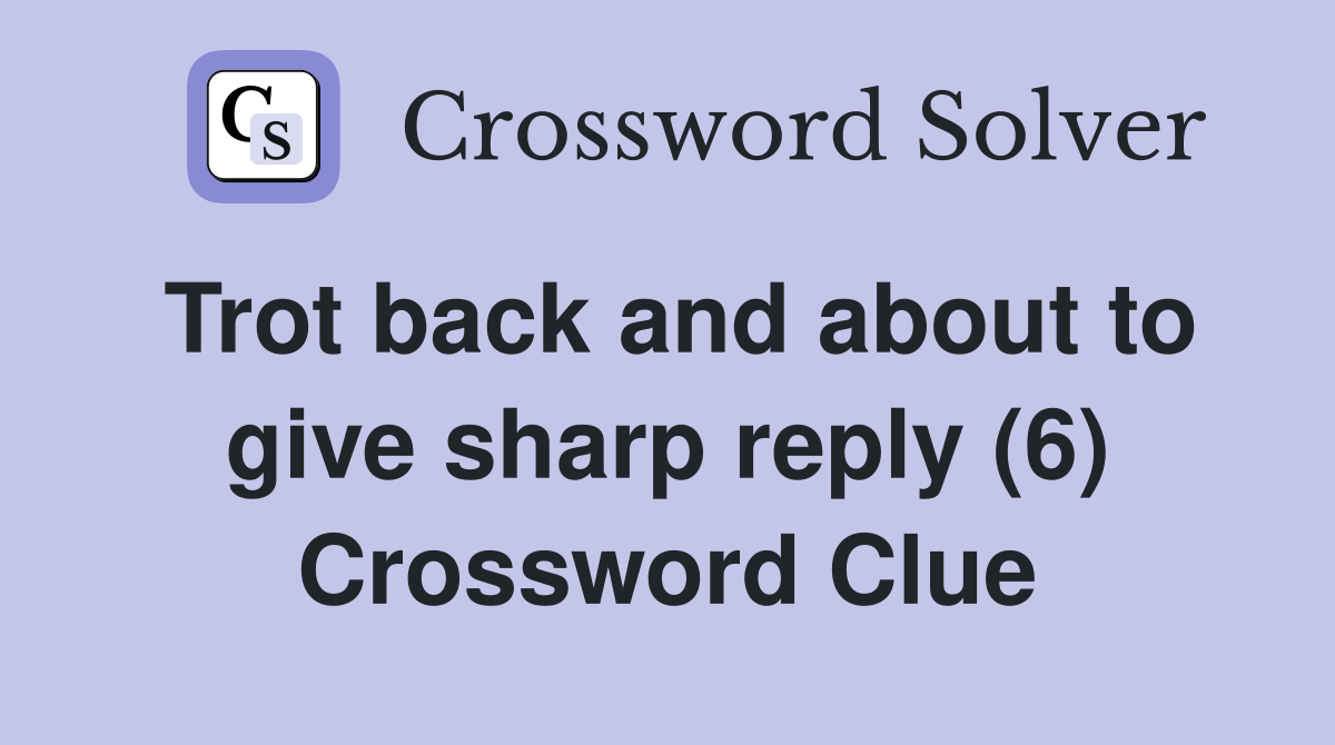 Trot back and about to give sharp reply (6) Crossword Clue