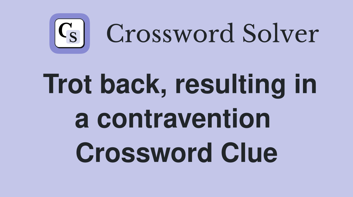 Trot back, resulting in a contravention  Crossword Clue