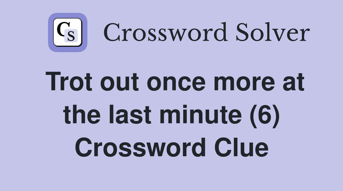 Trot out once more at the last minute (6) Crossword Clue