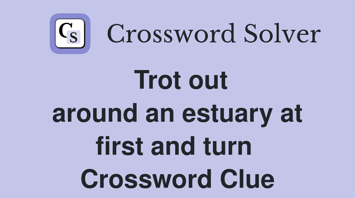 Trot out around an estuary at first and turn  Crossword Clue