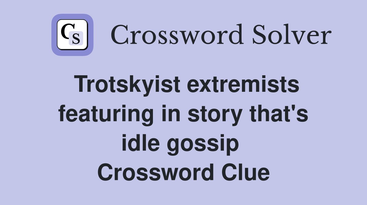 Trotskyist extremists featuring in story that's idle gossip  Crossword Clue