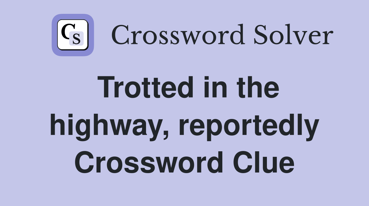 Trotted in the highway, reportedly Crossword Clue