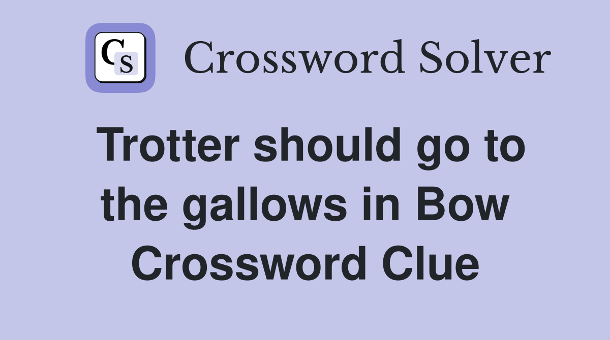 Trotter should go to the gallows in Bow Crossword Clue