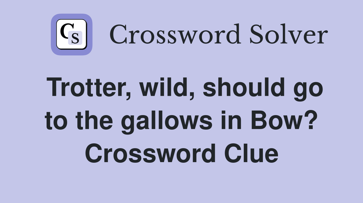 Trotter, wild, should go to the gallows in Bow? Crossword Clue