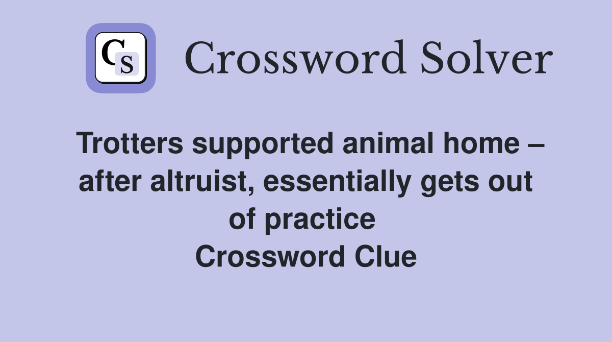 Trotters supported animal home – after altruist, essentially gets out of practice  Crossword Clue