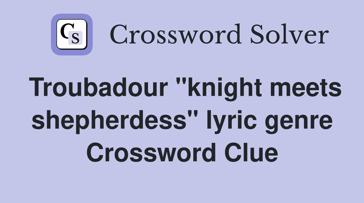 Troubadour "knight meets shepherdess" lyric genre Crossword Clue