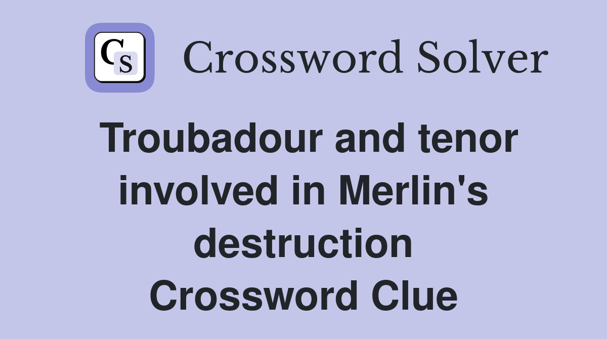 Troubadour and tenor involved in Merlin's destruction Crossword Clue