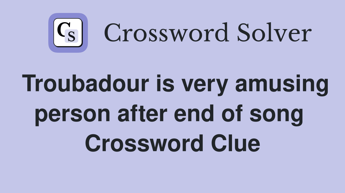 Troubadour is very amusing person after end of song  Crossword Clue