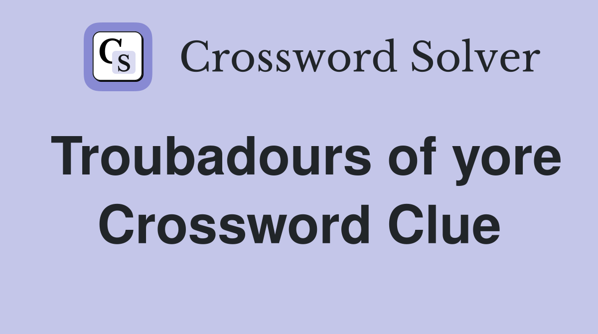 Troubadours of yore Crossword Clue