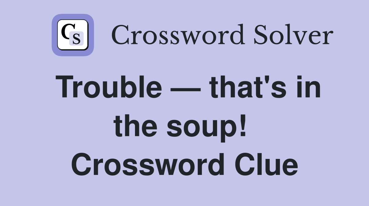 Trouble — that's in the soup!  Crossword Clue